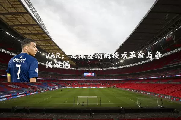 VAR:足球赛场的技术革命与争议漩涡