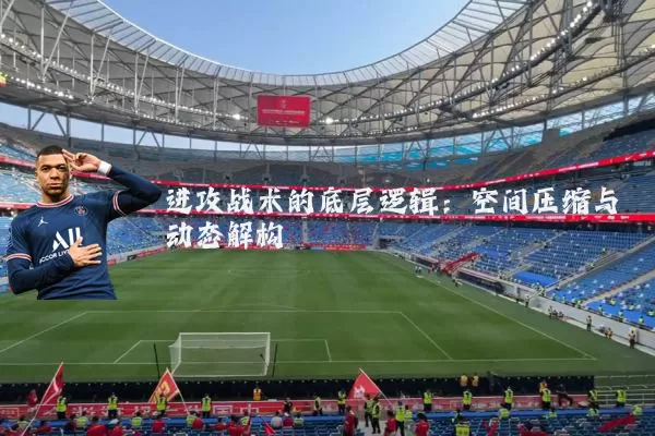 进攻战术的底层逻辑：空间压缩与动态解构