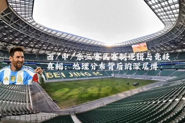 西/中/东三赛区赛制逻辑与竞技真相：地理分布背后的深层博弈