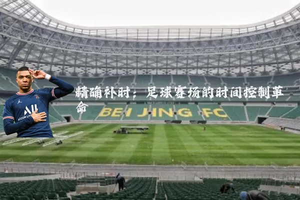 精确补时：足球赛场的时间控制革命