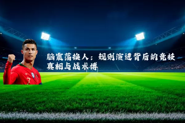 脑震荡换人：规则演进背后的竞技真相与战术博弈