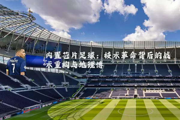 内置芯片足球：技术革命背后的战术重构与地理博弈