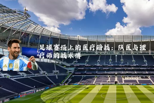 足球赛场上的医疗暗战:队医与理疗师的战术博弈