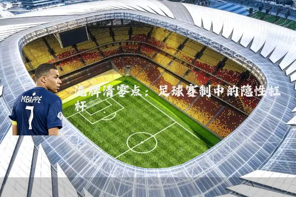 洗牌清零点：足球赛制中的隐性杠杆