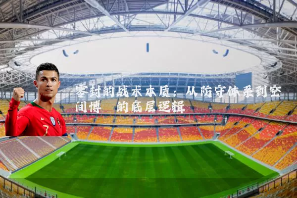 零封的战术本质:从防守体系到空间博弈的底层逻辑