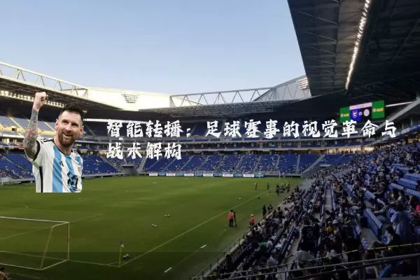 智能转播：足球赛事的视觉革命与战术解构