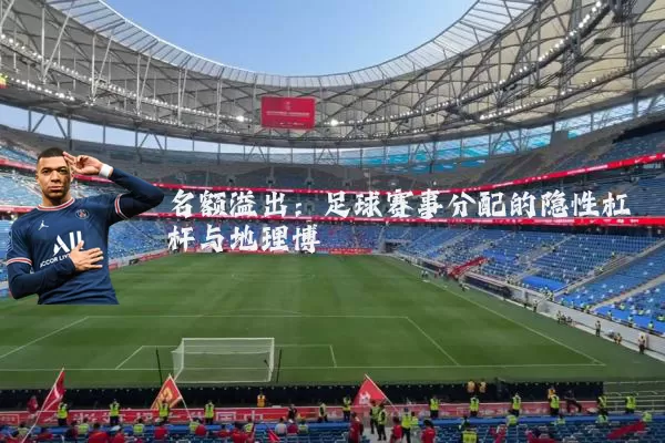 名额溢出:足球赛事分配的隐性杠杆与地理博弈