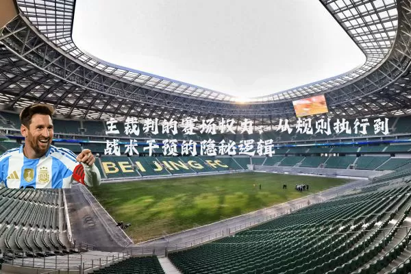 主裁判的赛场权力：从规则执行到战术干预的隐秘逻辑